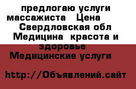 предлогаю услуги массажиста › Цена ­ 300 - Свердловская обл. Медицина, красота и здоровье » Медицинские услуги   